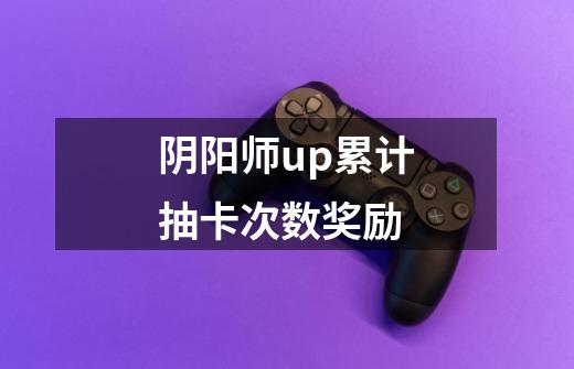 阴阳师up累计抽卡次数奖励-第1张-游戏信息-龙启网