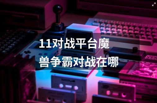 11对战平台魔兽争霸对战在哪-第1张-游戏信息-龙启网