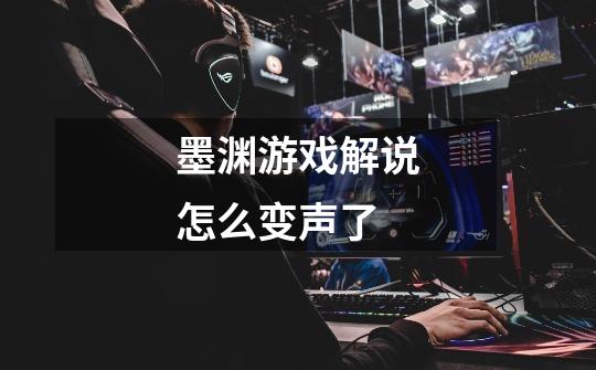 墨渊游戏解说怎么变声了-第1张-游戏信息-龙启网