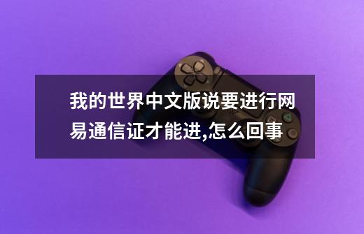 我的世界中文版说要进行网易通信证才能进,怎么回事-第1张-游戏信息-龙启网