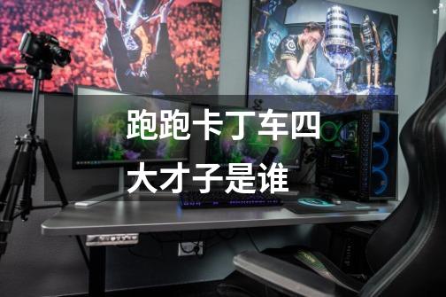 跑跑卡丁车四大才子是谁-第1张-游戏信息-龙启网