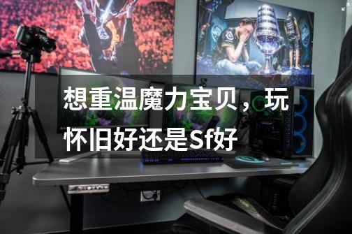 想重温魔力宝贝,玩怀旧好还是Sf好-第1张-游戏信息-龙启网