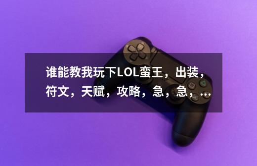 谁能教我玩下LOL蛮王,出装,符文,天赋,攻略,急,急,急。最好详细点,-第1张-游戏信息-龙启网