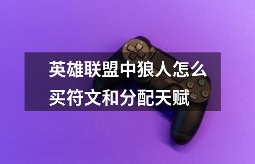 英雄联盟中狼人怎么买符文和分配天赋-第1张-游戏信息-龙启网