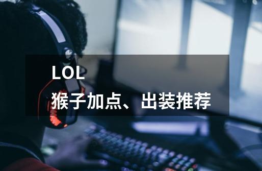 LOL 猴子加点、出装推荐-第1张-游戏信息-龙启网