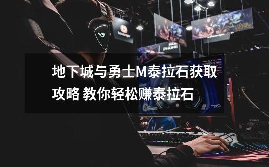 地下城与勇士M泰拉石获取攻略 教你轻松赚泰拉石-第1张-游戏信息-龙启网