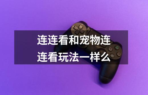 连连看和宠物连连看玩法一样么-第1张-游戏信息-龙启网