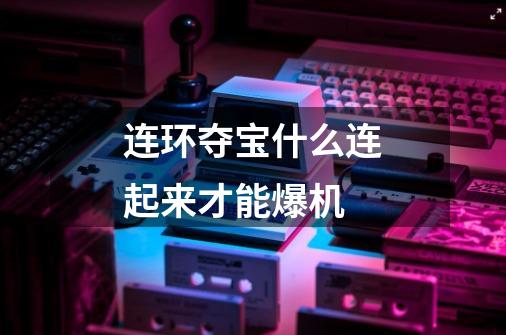 连环夺宝什么连起来才能爆机-第1张-游戏信息-龙启网