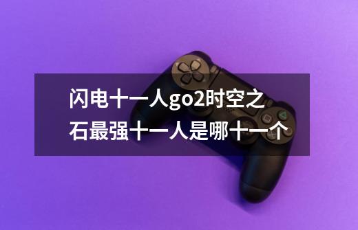 闪电十一人go2时空之石最强十一人是哪十一个-第1张-游戏信息-龙启网