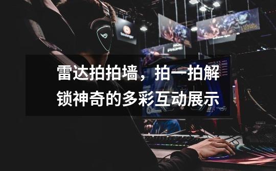 雷达拍拍墙,拍一拍解锁神奇的多彩互动展示-第1张-游戏信息-龙启网