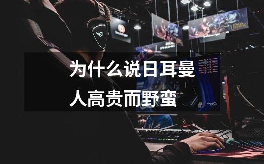 为什么说日耳曼人高贵而野蛮-第1张-游戏信息-龙启网