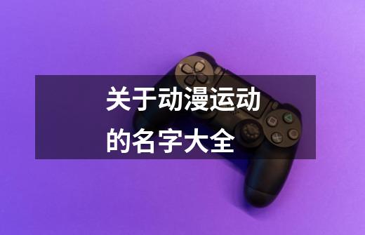 关于动漫运动的名字大全-第1张-游戏信息-龙启网