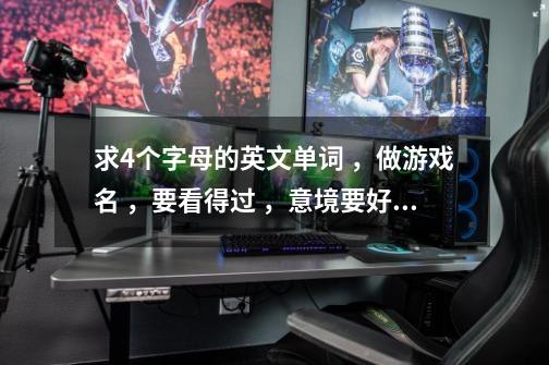 求4个字母的英文单词 ,做游戏名 ,要看得过 ,意境要好的 。把意思写上昂 、-第1张-游戏信息-龙启网