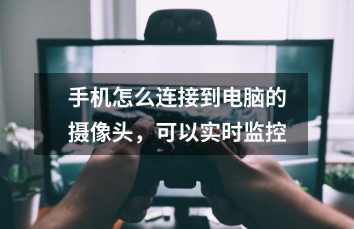 手机怎么连接到电脑的摄像头,可以实时监控-第1张-游戏信息-龙启网
