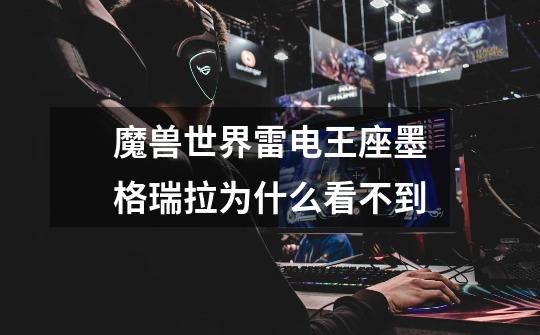 魔兽世界雷电王座墨格瑞拉为什么看不到-第1张-游戏信息-龙启网