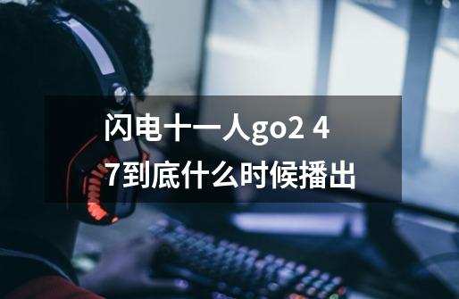 闪电十一人go2 47到底什么时候播出-第1张-游戏信息-龙启网