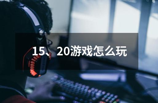 15、20游戏怎么玩-第1张-游戏信息-龙启网