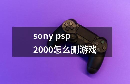 sony psp 2000怎么删游戏-第1张-游戏信息-龙启网