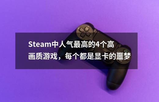 Steam中人气最高的4个高画质游戏，每个都是显卡的噩梦-第1张-游戏信息-龙启网