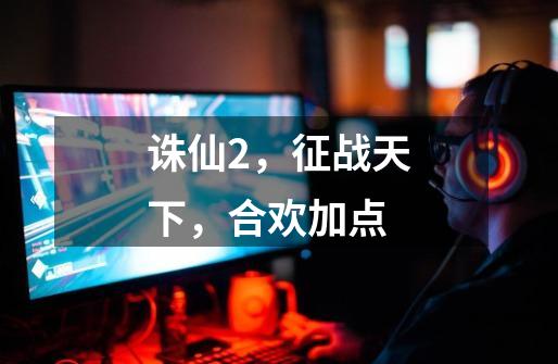 诛仙2,征战天下,合欢加点-第1张-游戏信息-龙启网