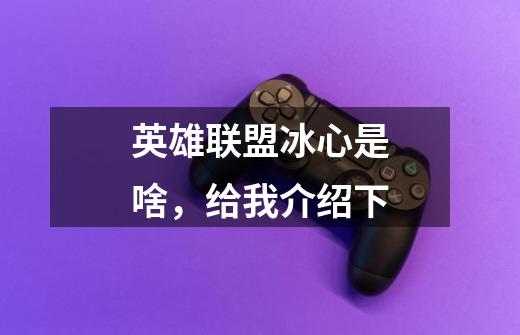 英雄联盟冰心是啥,给我介绍下-第1张-游戏信息-龙启网