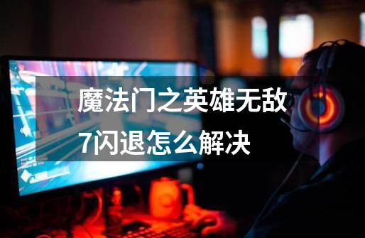 魔法门之英雄无敌7闪退怎么解决-第1张-游戏信息-龙启网
