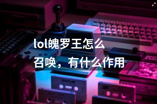 lol魄罗王怎么召唤，有什么作用-第1张-游戏信息-龙启网