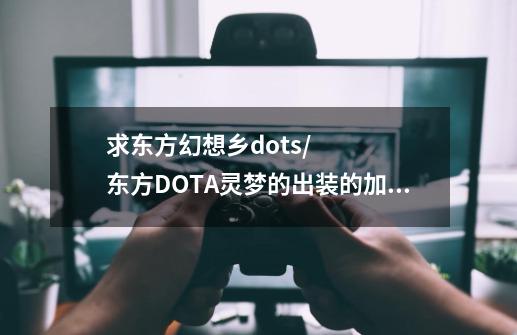 求东方幻想乡dots/东方DOTA灵梦的出装的加点，详细点-第1张-游戏信息-龙启网