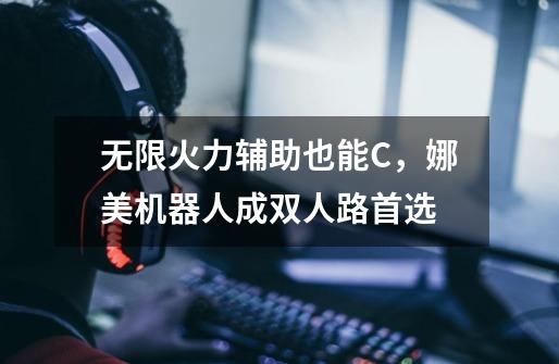无限火力辅助也能C,娜美机器人成双人路首选-第1张-游戏信息-龙启网