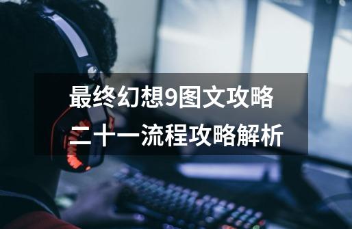 最终幻想9图文攻略二十一流程攻略解析-第1张-游戏信息-龙启网