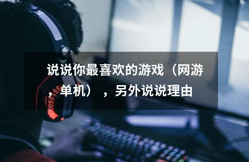说说你最喜欢的游戏（网游，单机） ，另外说说理由-第1张-游戏信息-龙启网