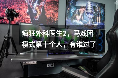 疯狂外科医生2，马戏团模式第十个人，有谁过了-第1张-游戏信息-龙启网