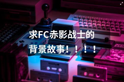 求FC赤影战士的背景故事!!!!-第1张-游戏信息-龙启网