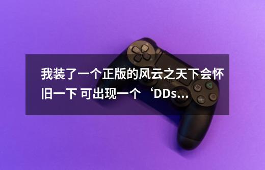 我装了一个正版的风云之天下会怀旧一下 可出现一个‘DDsufaceBlt  surface blt lost'的窗口玩儿不了-第1张-游戏信息-龙启网