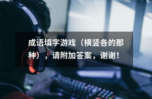 成语填字游戏（横竖各的那种），请附加答案，谢谢！-第1张-游戏信息-龙启网