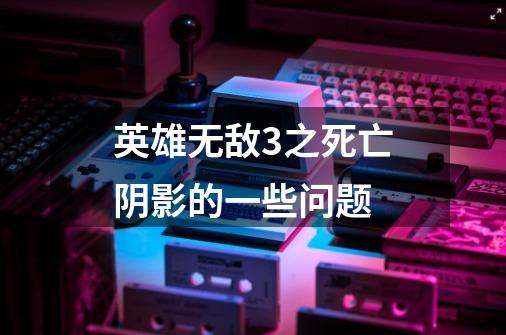 英雄无敌3之死亡阴影的一些问题-第1张-游戏信息-龙启网