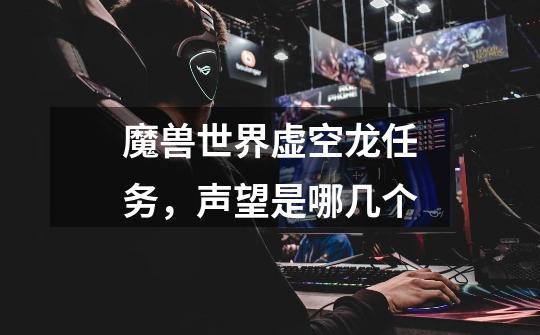 魔兽世界虚空龙任务,声望是哪几个-第1张-游戏信息-龙启网
