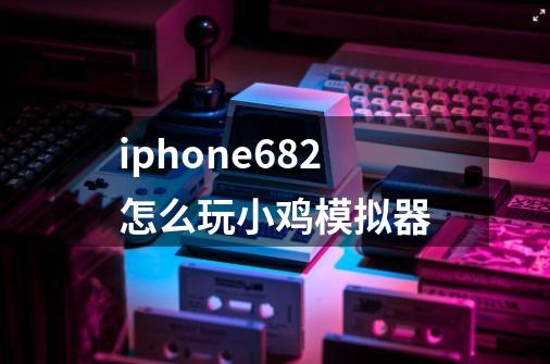 iphone68.2怎么玩小鸡模拟器-第1张-游戏信息-龙启网