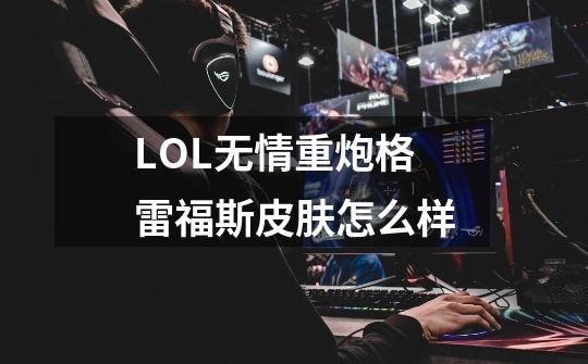 LOL无情重炮格雷福斯皮肤怎么样-第1张-游戏信息-龙启网