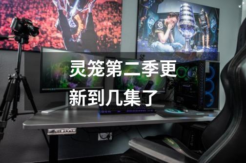 灵笼第二季更新到几集了-第1张-游戏信息-龙启网