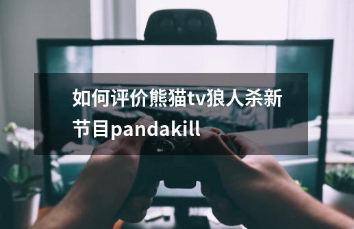 如何评价熊猫tv狼人杀新节目pandakill-第1张-游戏信息-龙启网