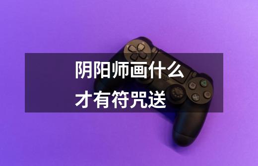 阴阳师画什么才有符咒送-第1张-游戏信息-龙启网