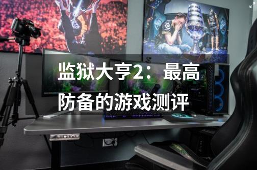 监狱大亨2:最高防备的游戏测评-第1张-游戏信息-龙启网