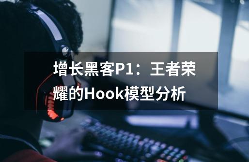 增长黑客P1:王者荣耀的Hook模型分析-第1张-游戏信息-龙启网