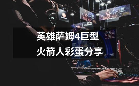 英雄萨姆4巨型火箭人彩蛋分享-第1张-游戏信息-龙启网
