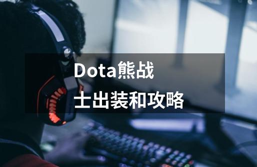 Dota熊战士出装和攻略-第1张-游戏信息-龙启网
