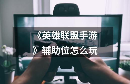 《英雄联盟手游》辅助位怎么玩-第1张-游戏信息-龙启网