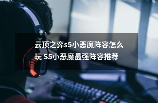 云顶之弈s5小恶魔阵容怎么玩 S5小恶魔最强阵容推荐-第1张-游戏信息-龙启网