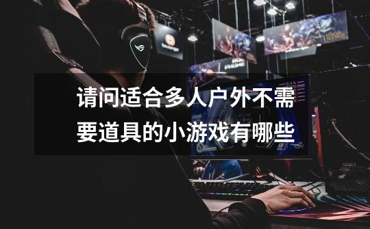请问适合多人户外不需要道具的小游戏有哪些-第1张-游戏信息-龙启网