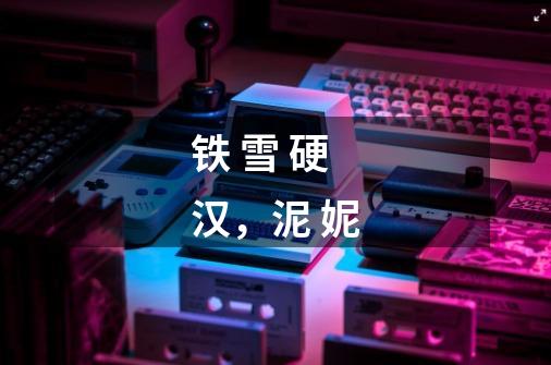 铁 雪 硬 汉，泥 妮-第1张-游戏信息-龙启网